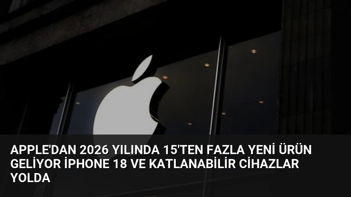 Apple’dan 2026 Yılında 15’ten Fazla Yeni Ürün Geliyor iPhone 18 ve Katlanabilir Cihazlar Yolda