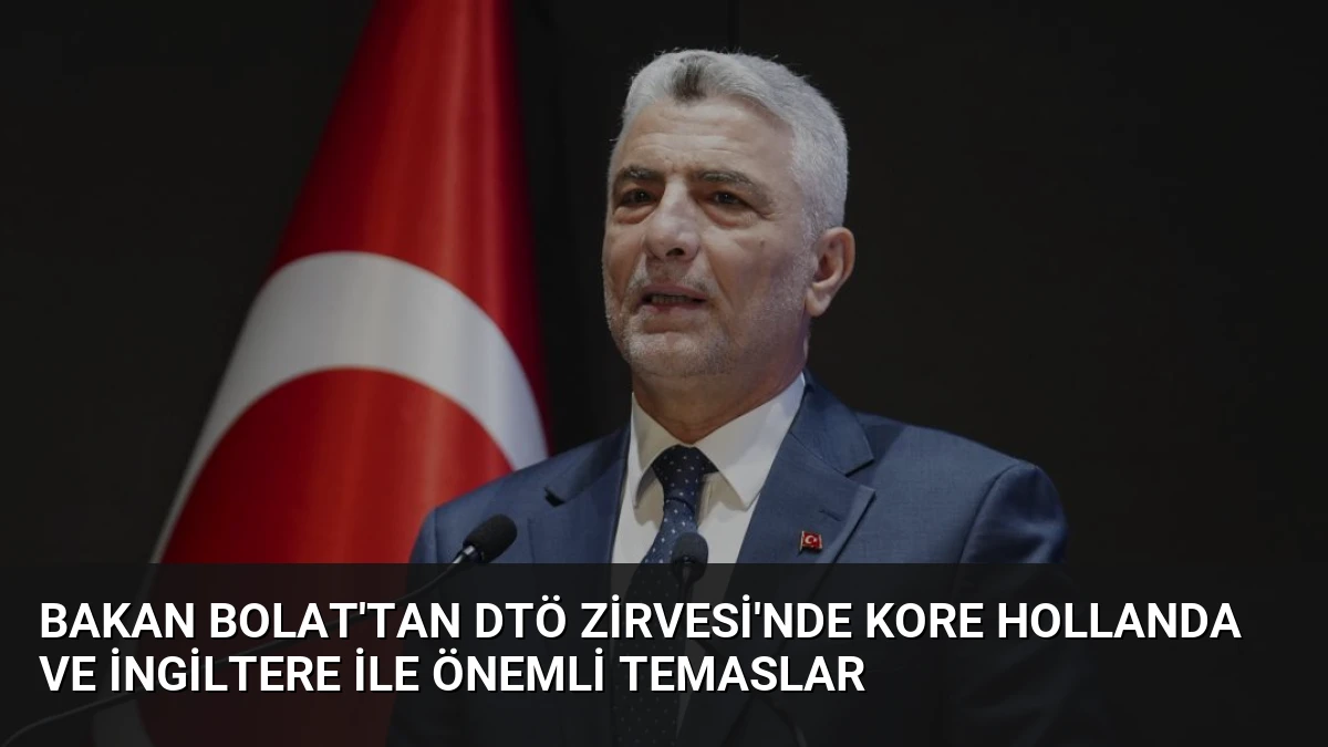 Bakan Bolat’tan DTÖ Zirvesi’nde Kore Hollanda ve İngiltere ile önemli temaslar
