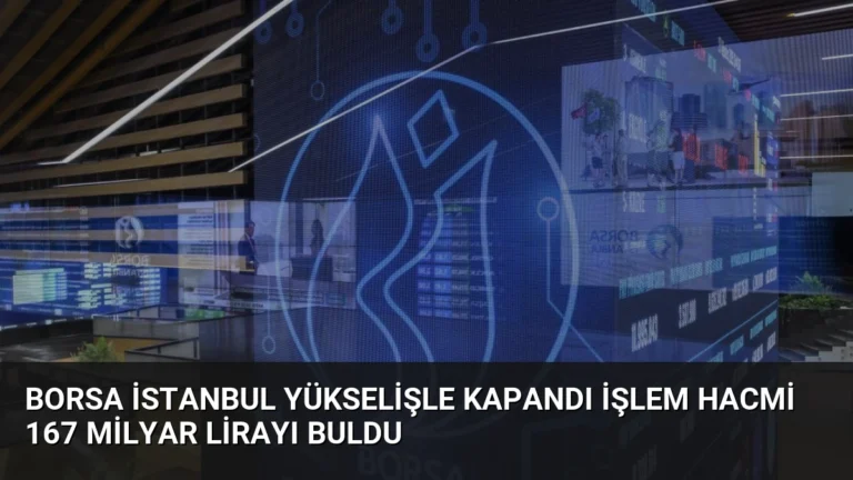 Borsa İstanbul Yükselişle Kapandı İşlem Hacmi 167 Milyar Lirayı Buldu