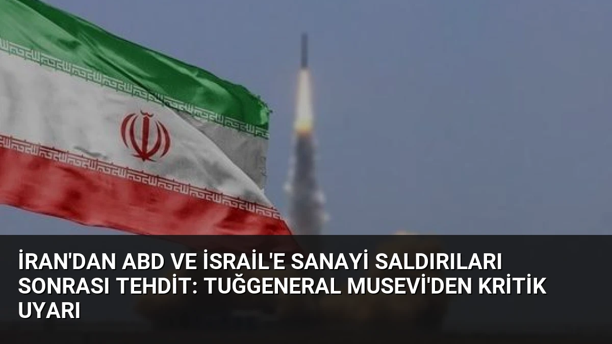 İran’dan ABD ve İsrail’e Sanayi Saldırıları Sonrası Tehdit: Tuğgeneral Musevi’den Kritik Uyarı