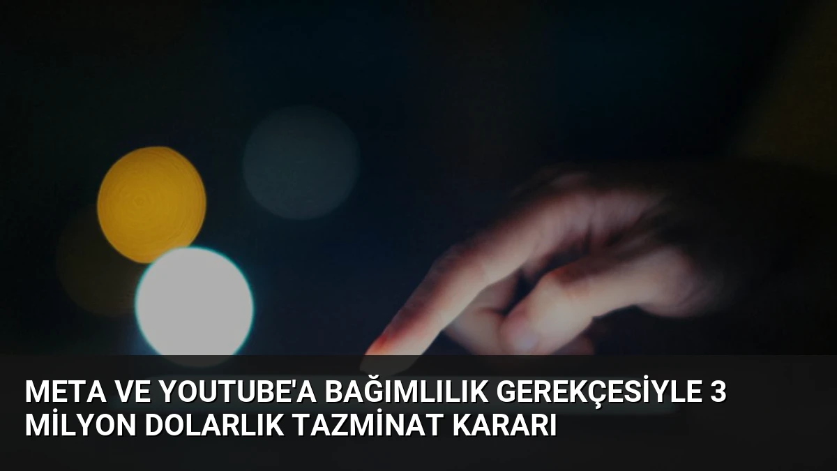 Meta ve YouTube’a Bağımlılık Gerekçesiyle 3 Milyon Dolarlık Tazminat Kararı