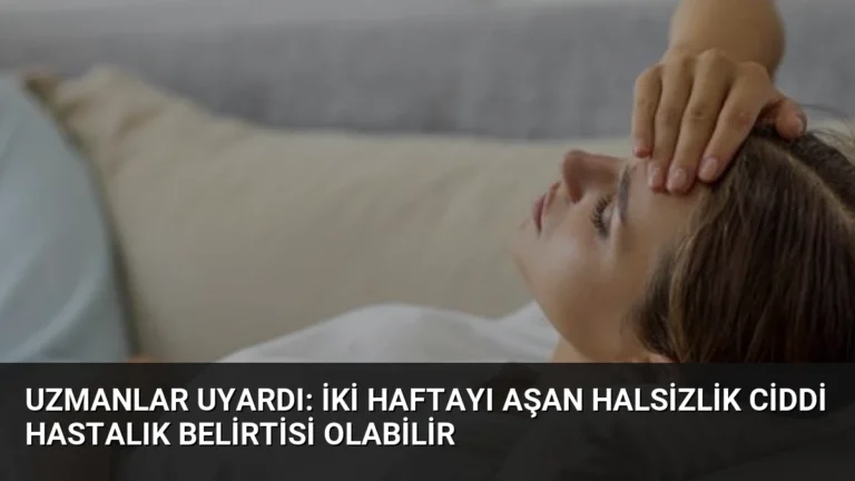 Uzmanlar Uyardı: İki Haftayı Aşan Halsizlik Ciddi Hastalık Belirtisi Olabilir