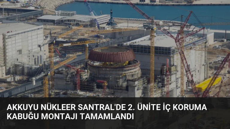 Akkuyu Nükleer Santral’de 2. Ünite İç Koruma Kabuğu Montajı Tamamlandı