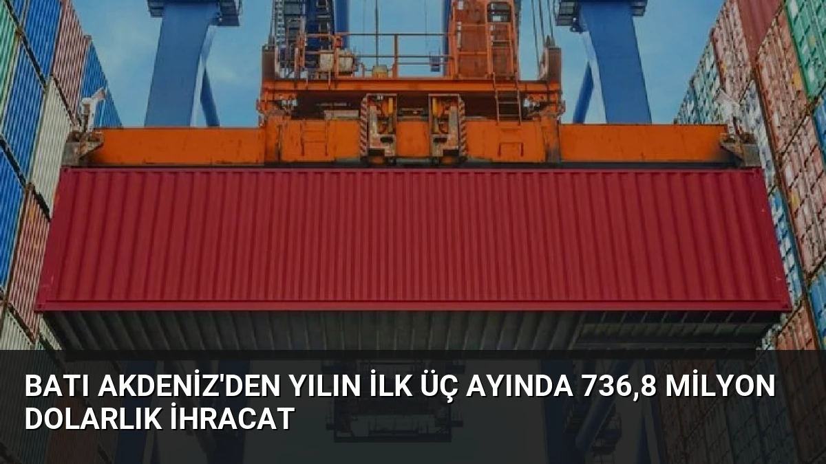 Batı Akdeniz’den Yılın İlk Üç Ayında 736,8 Milyon Dolarlık İhracat