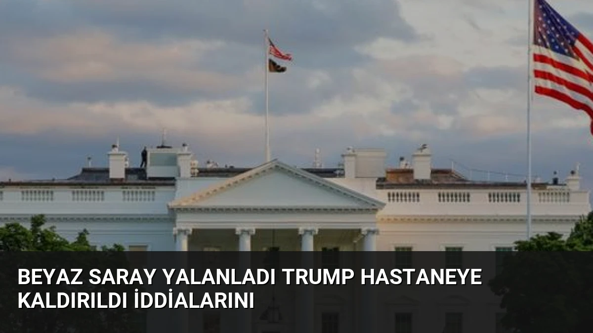 Beyaz Saray Yalanladı Trump Hastaneye Kaldırıldı İddialarını