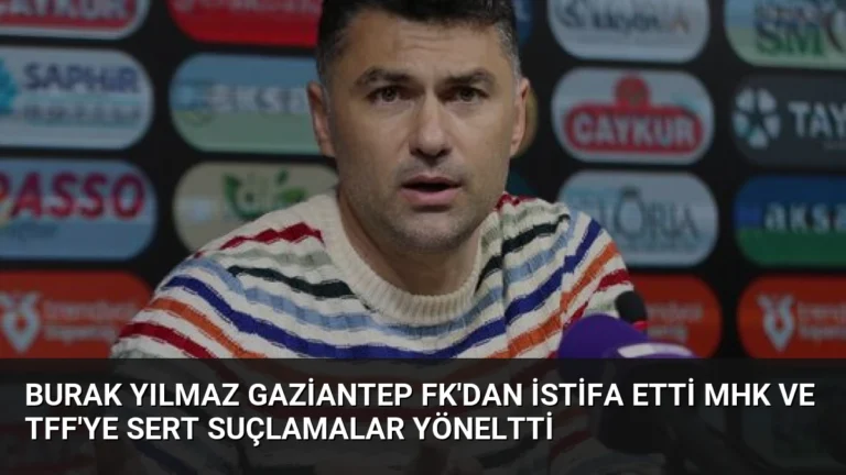 Burak Yılmaz Gaziantep FK’dan İstifa Etti MHK ve TFF’ye Sert Suçlamalar Yöneltti