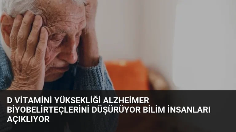 D Vitamini Yüksekliği Alzheimer Biyobelirteçlerini Düşürüyor Bilim İnsanları Açıklıyor