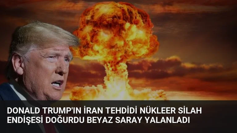 Donald Trump’ın İran Tehdidi Nükleer Silah Endişesi Doğurdu Beyaz Saray Yalanladı