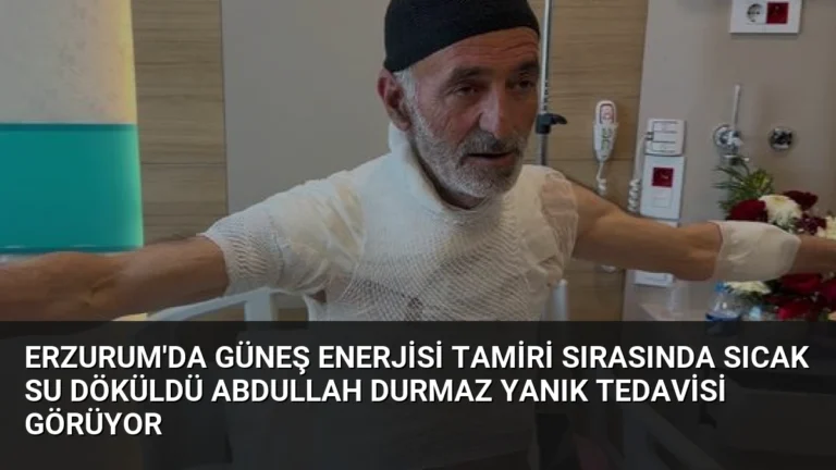 Erzurum’da Güneş Enerjisi Tamiri Sırasında Sıcak Su Döküldü Abdullah Durmaz Yanık Tedavisi Görüyor