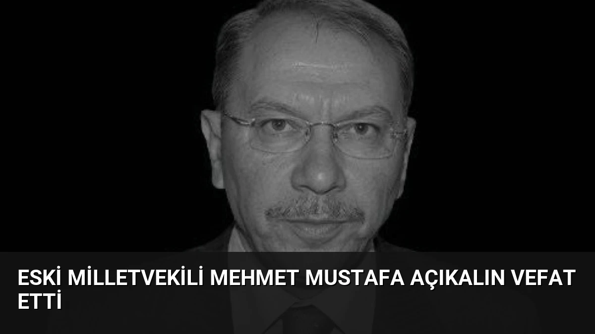 Eski Milletvekili Mehmet Mustafa Açıkalın Vefat Etti