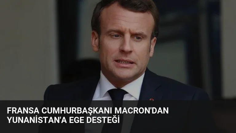 Fransa Cumhurbaşkanı Macron’dan Yunanistan’a Ege Desteği