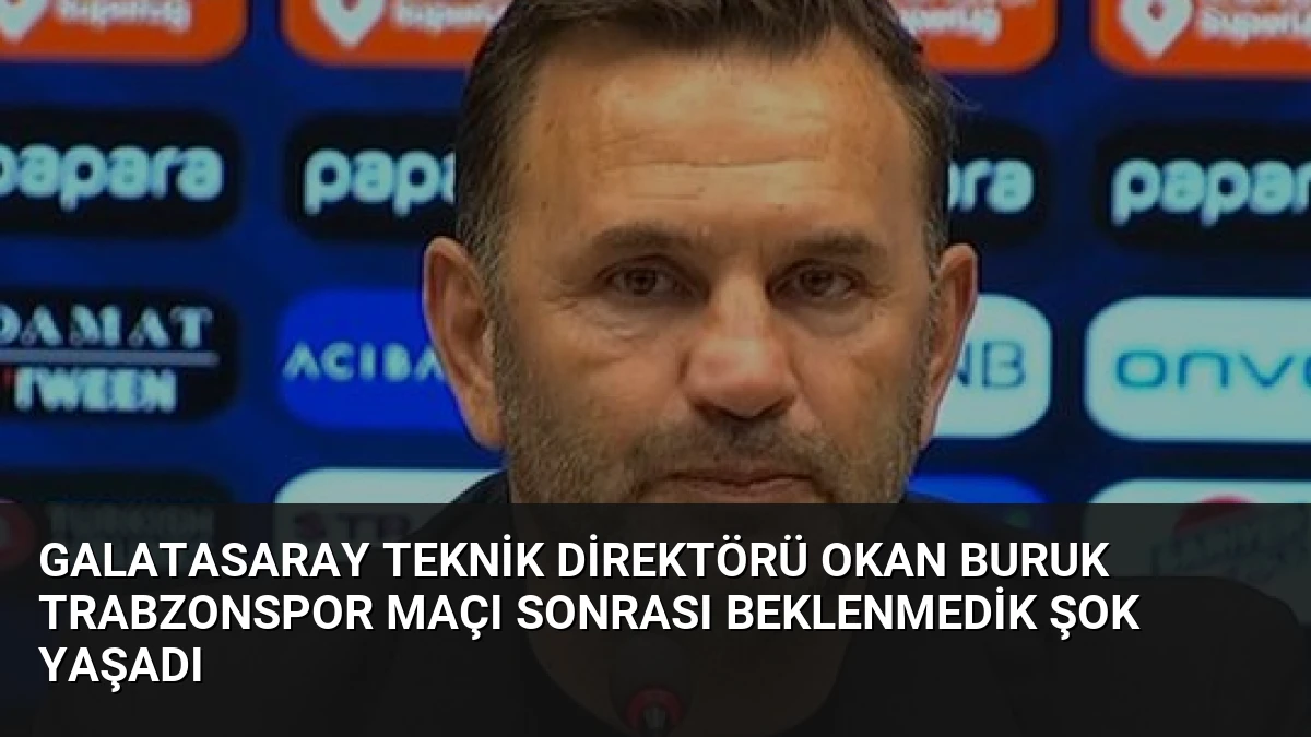 Galatasaray Teknik Direktörü Okan Buruk Trabzonspor Maçı Sonrası Beklenmedik Şok Yaşadı