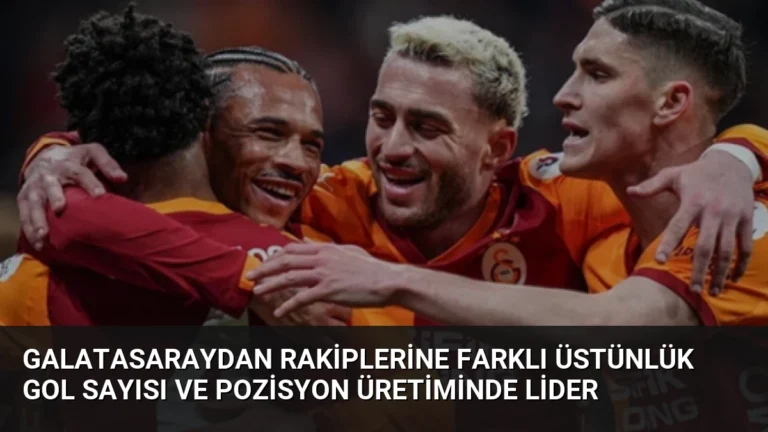 Galatasaraydan Rakiplerine Farklı Üstünlük Gol Sayısı ve Pozisyon Üretiminde Lider