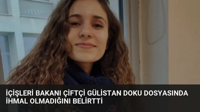 İçişleri Bakanı Çiftçi Gülistan Doku Dosyasında İhmal Olmadığını Belirtti