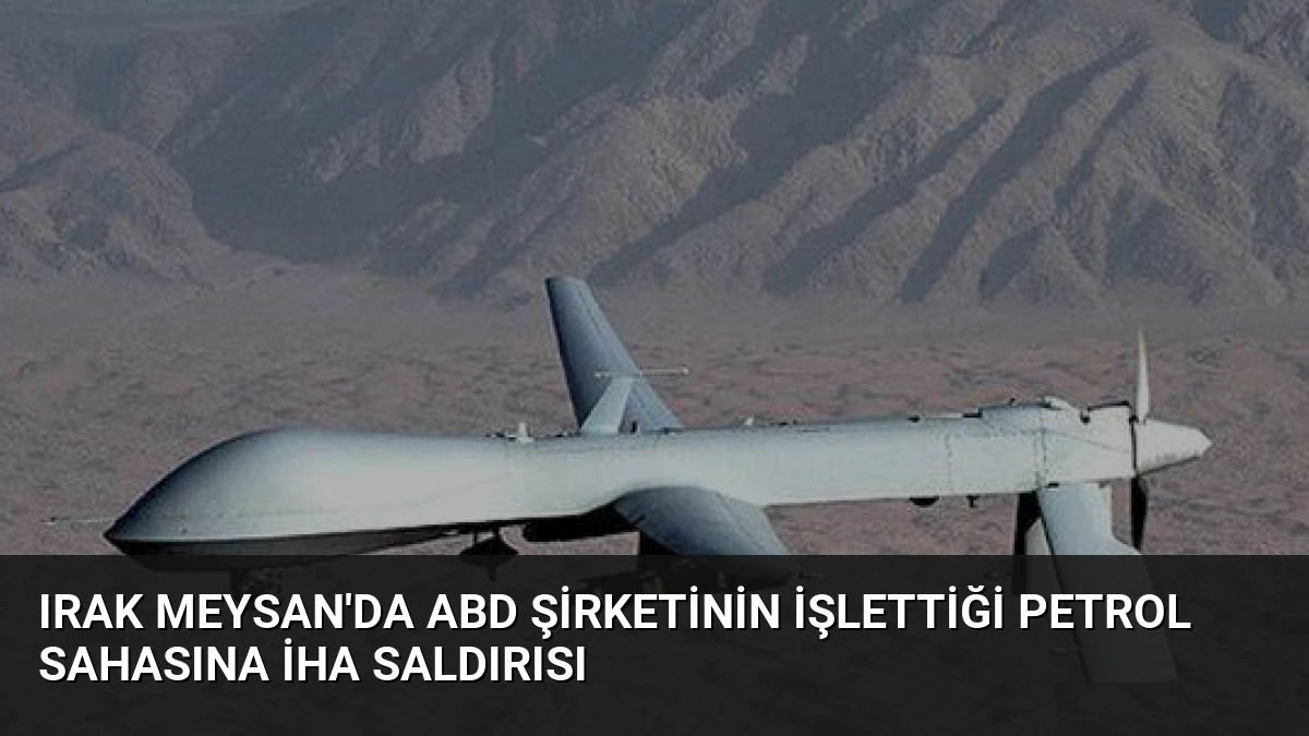 Irak Meysan’da ABD Şirketinin İşlettiği Petrol Sahasına İHA Saldırısı