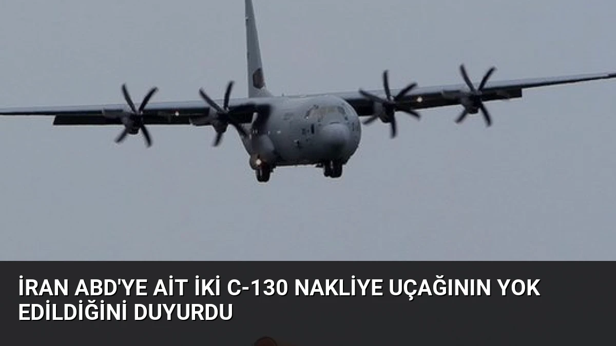 İran ABD’ye Ait İki C-130 Nakliye Uçağının Yok Edildiğini Duyurdu
