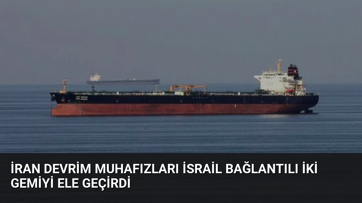 İran Devrim Muhafızları İsrail Bağlantılı İki Gemiyi Ele Geçirdi