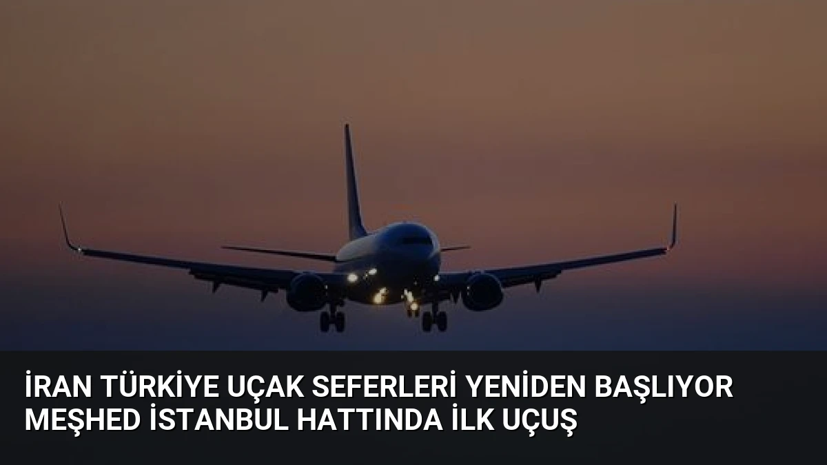 İran Türkiye Uçak Seferleri Yeniden Başlıyor Meşhed İstanbul Hattında İlk Uçuş
