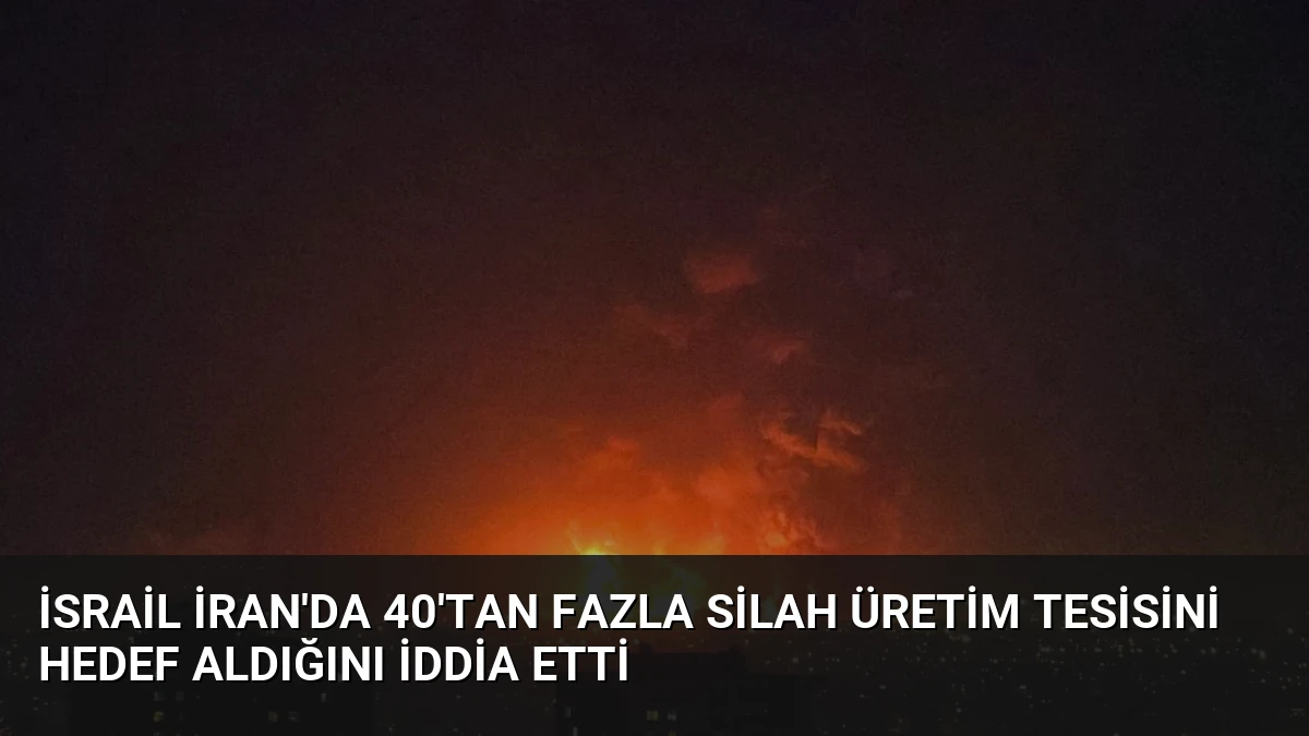 İsrail İran’da 40’tan Fazla Silah Üretim Tesisini Hedef Aldığını İddia Etti