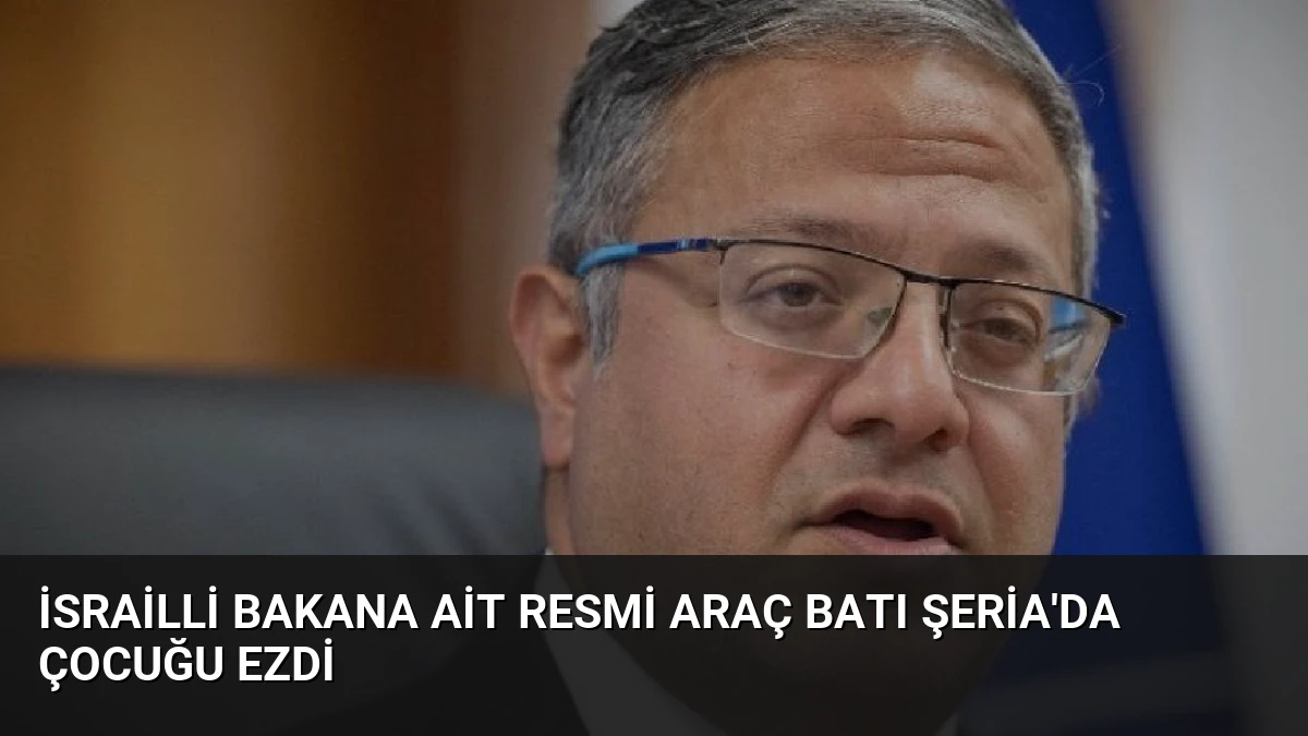 İsrailli Bakana Ait Resmi Araç Batı Şeria’da Çocuğu Ezdi