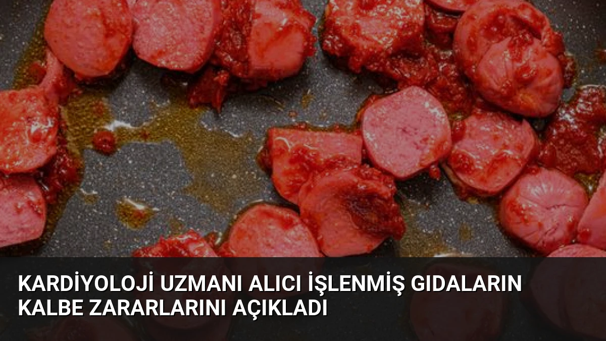 Kardiyoloji Uzmanı Alıcı İşlenmiş Gıdaların Kalbe Zararlarını Açıkladı