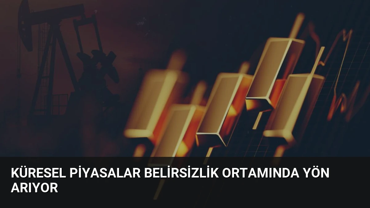 Küresel Piyasalar Belirsizlik Ortamında Yön Arıyor