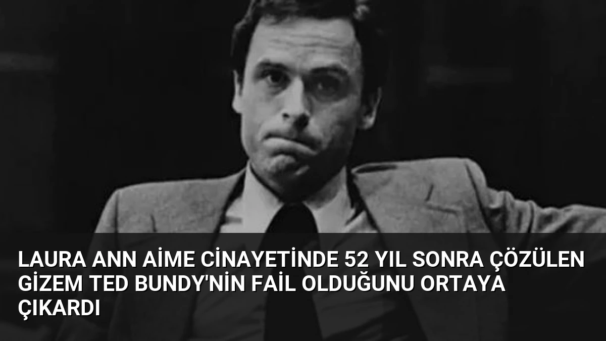 Laura Ann Aime Cinayetinde 52 Yıl Sonra Çözülen Gizem Ted Bundy’nin Fail Olduğunu Ortaya Çıkardı