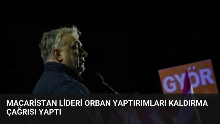 Macaristan Lideri Orban Yaptırımları Kaldırma Çağrısı Yaptı