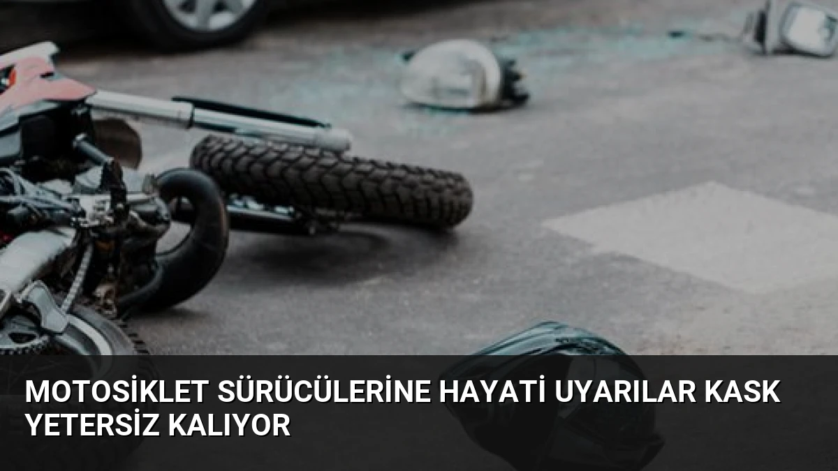 Motosiklet Sürücülerine Hayati Uyarılar Kask Yetersiz Kalıyor