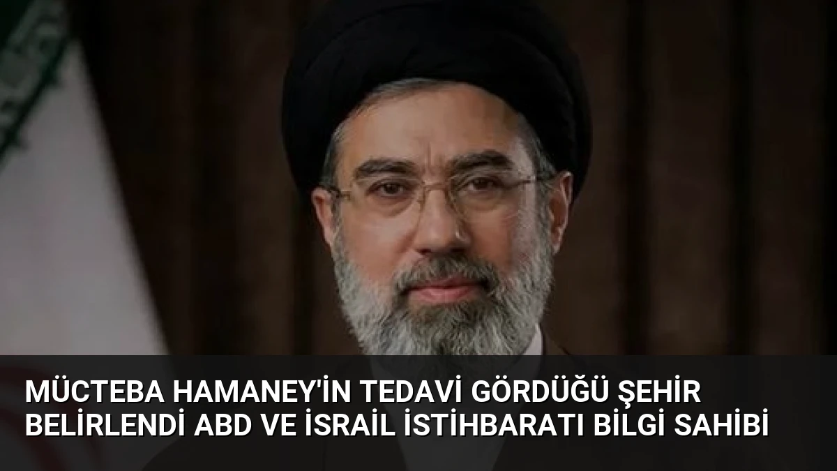 Mücteba Hamaney’in Tedavi Gördüğü Şehir Belirlendi ABD ve İsrail İstihbaratı Bilgi Sahibi