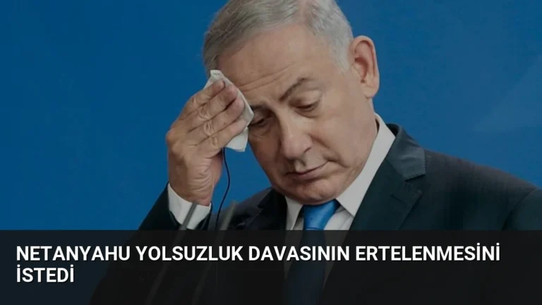 Netanyahu Yolsuzluk Davasının Ertelenmesini İstedi