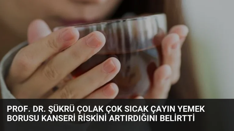 Prof. Dr. Şükrü Çolak Çok Sıcak Çayın Yemek Borusu Kanseri Riskini Artırdığını Belirtti