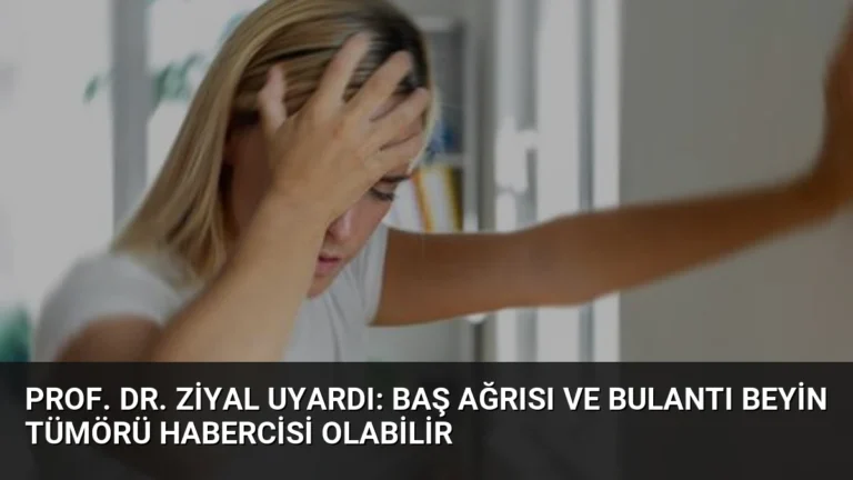 Prof. Dr. Ziyal Uyardı: Baş Ağrısı ve Bulantı Beyin Tümörü Habercisi Olabilir