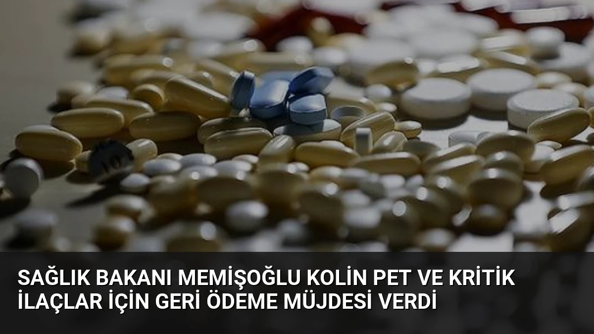 Sağlık Bakanı Memişoğlu Kolin PET ve Kritik İlaçlar İçin Geri Ödeme Müjdesi Verdi