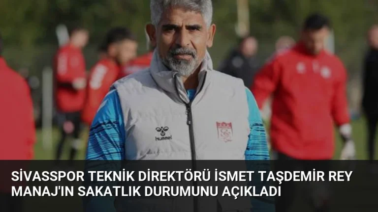 Sivasspor Teknik Direktörü İsmet Taşdemir Rey Manaj’ın Sakatlık Durumunu Açıkladı