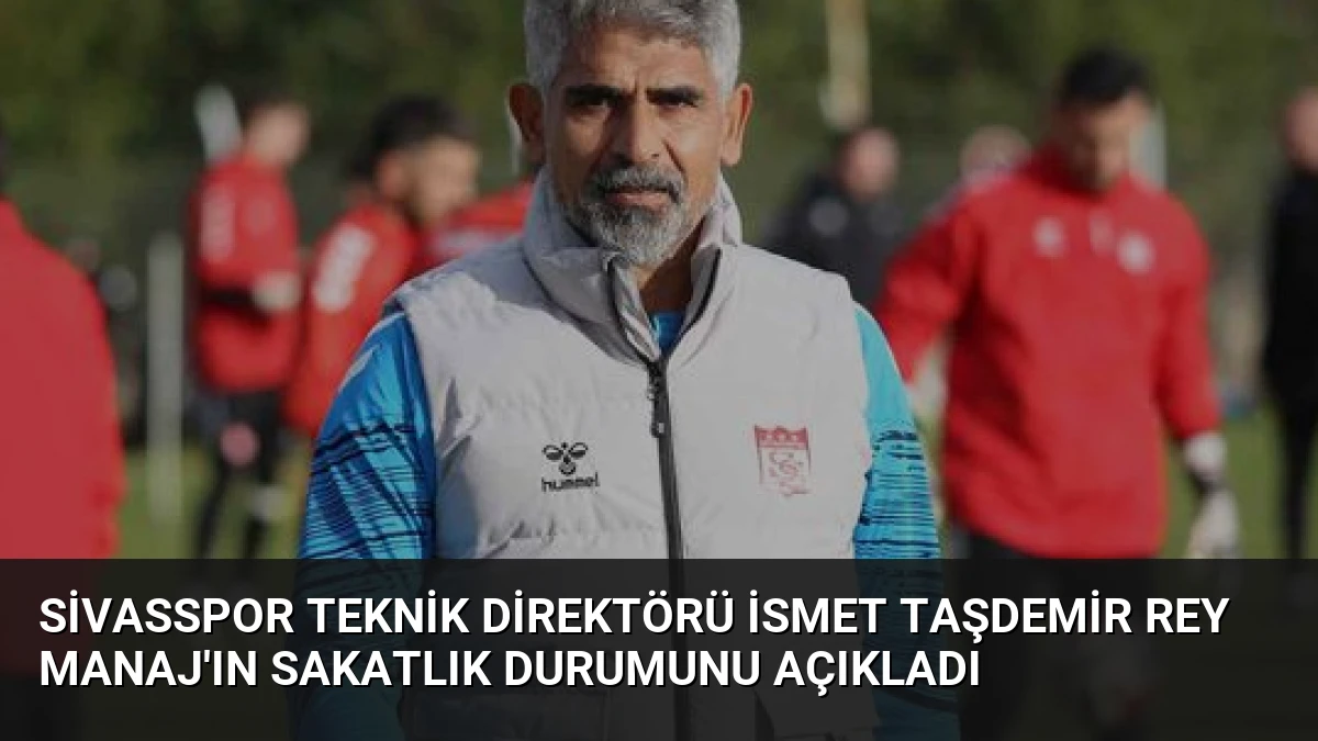 Sivasspor Teknik Direktörü İsmet Taşdemir Rey Manaj’ın Sakatlık Durumunu Açıkladı