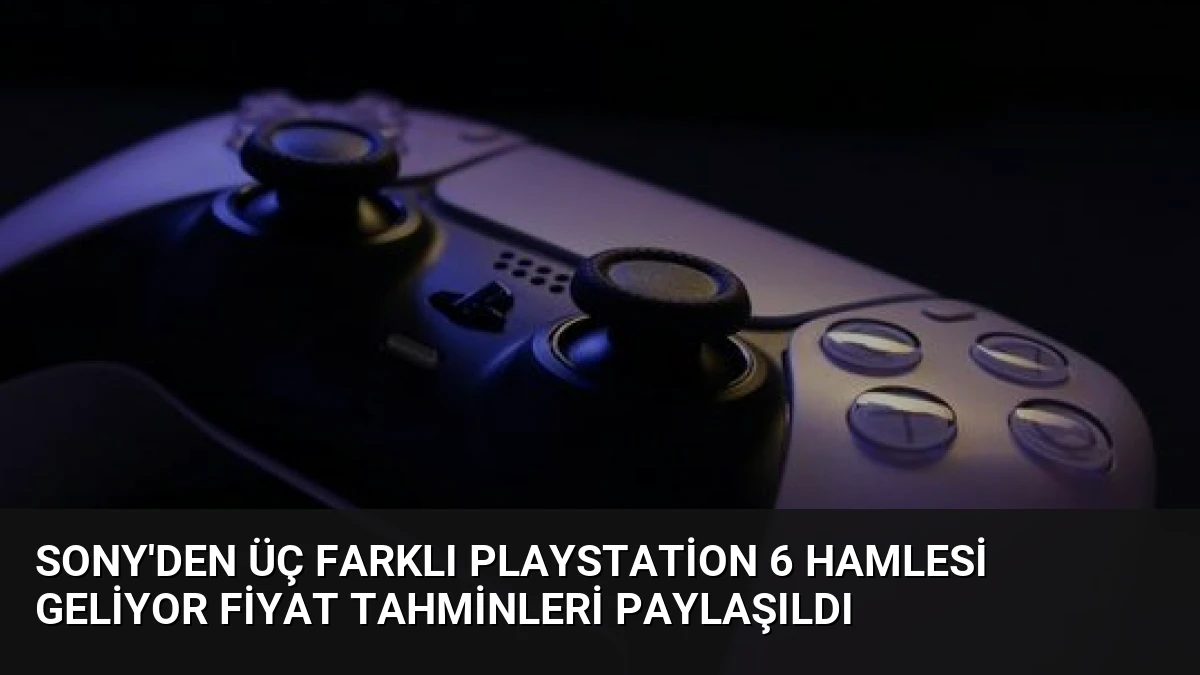 Sony’den Üç Farklı PlayStation 6 Hamlesi Geliyor Fiyat Tahminleri Paylaşıldı