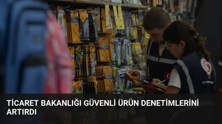 Ticaret Bakanlığı Güvenli Ürün Denetimlerini Artırdı