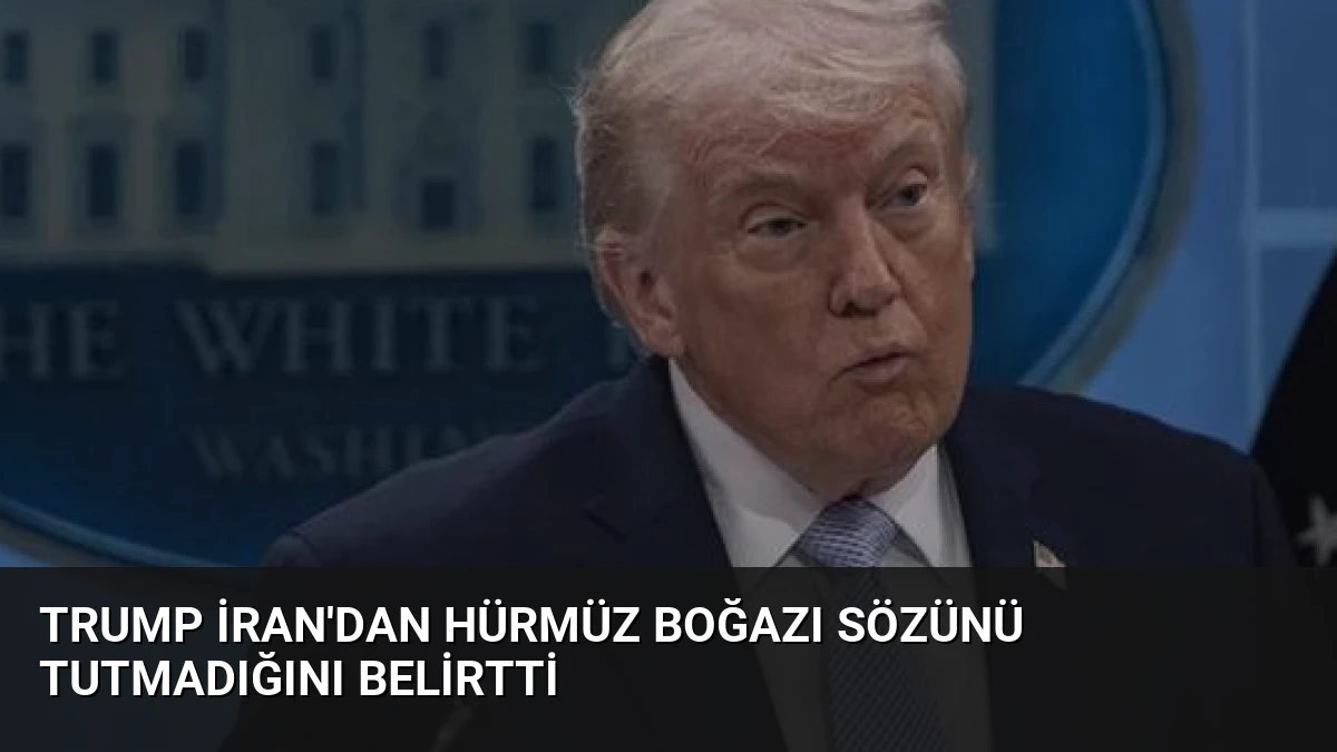 Trump İran’dan Hürmüz Boğazı Sözünü Tutmadığını Belirtti