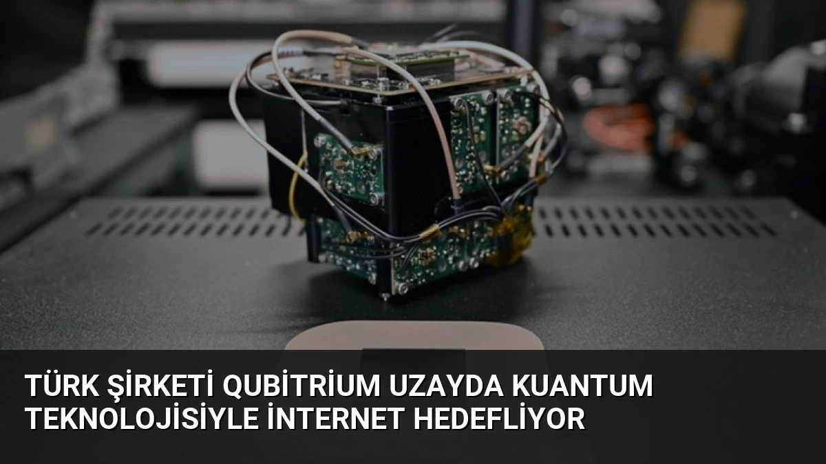 Türk Şirketi Qubitrium Uzayda Kuantum Teknolojisiyle İnternet Hedefliyor