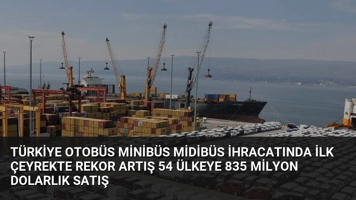 Türkiye Otobüs Minibüs Midibüs İhracatında İlk Çeyrekte Rekor Artış 54 Ülkeye 835 Milyon Dolarlık Satış
