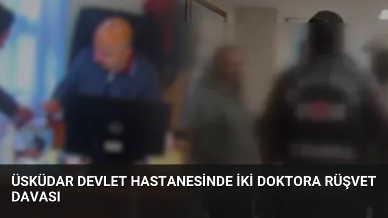 Üsküdar Devlet Hastanesinde İki Doktora Rüşvet Davası