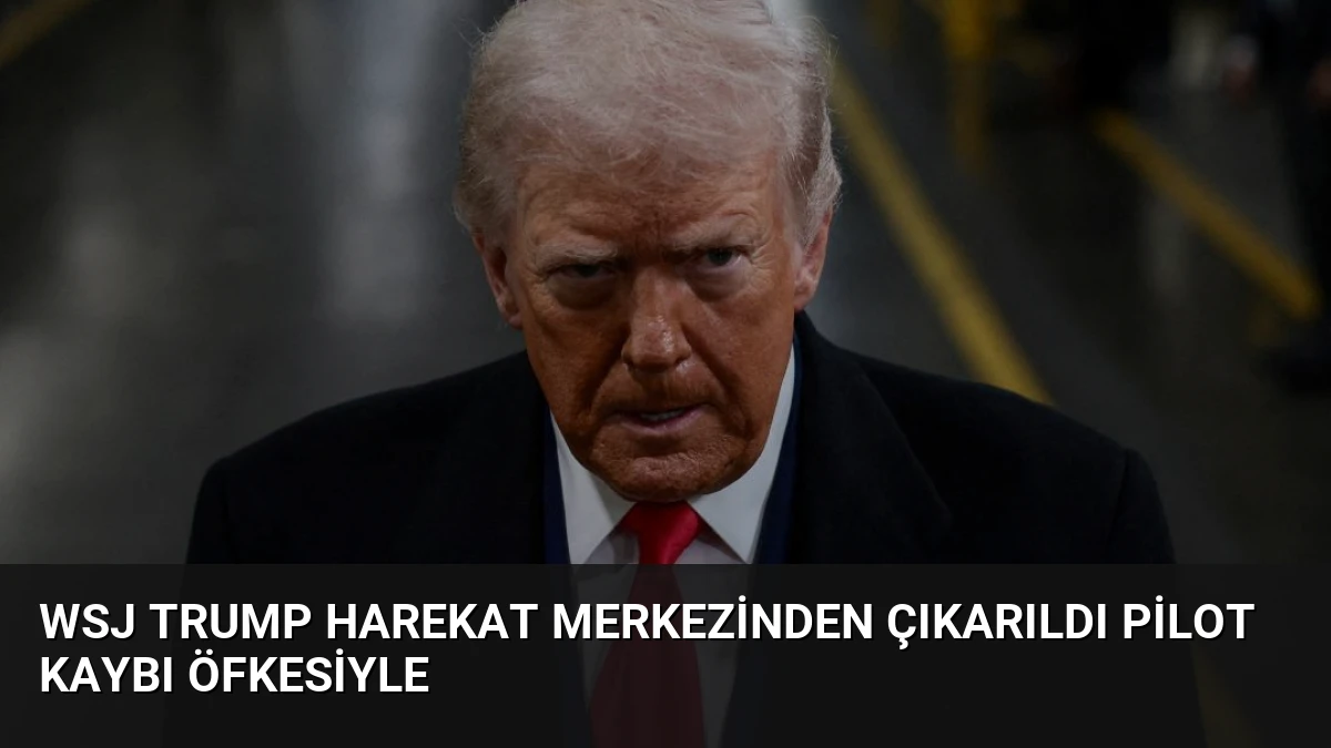 WSJ Trump Harekat Merkezinden Çıkarıldı Pilot Kaybı Öfkesiyle