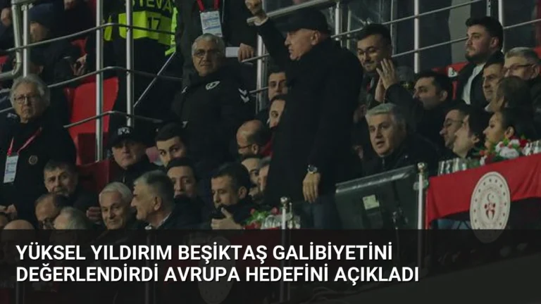 Yüksel Yıldırım Beşiktaş Galibiyetini Değerlendirdi Avrupa Hedefini Açıkladı