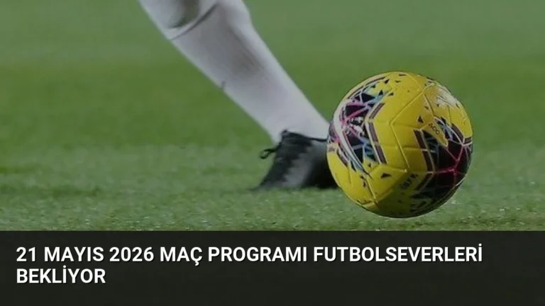 21 Mayıs 2026 Maç Programı Futbolseverleri Bekliyor