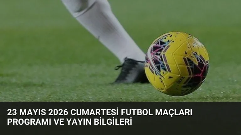 23 Mayıs 2026 Cumartesi Futbol Maçları Programı ve Yayın Bilgileri