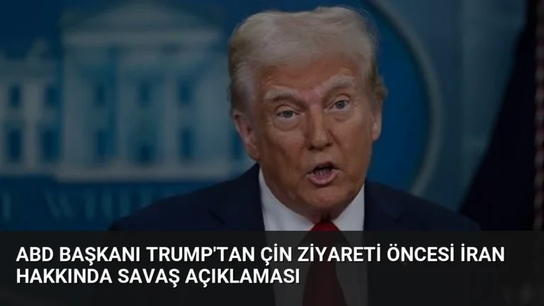 ABD Başkanı Trump’tan Çin Ziyareti Öncesi İran Hakkında Savaş Açıklaması