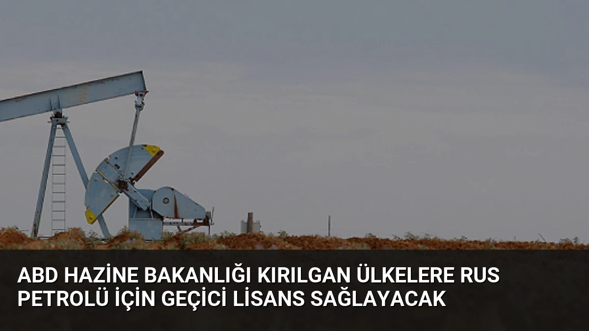 ABD Hazine Bakanlığı Kırılgan Ülkelere Rus Petrolü İçin Geçici Lisans Sağlayacak