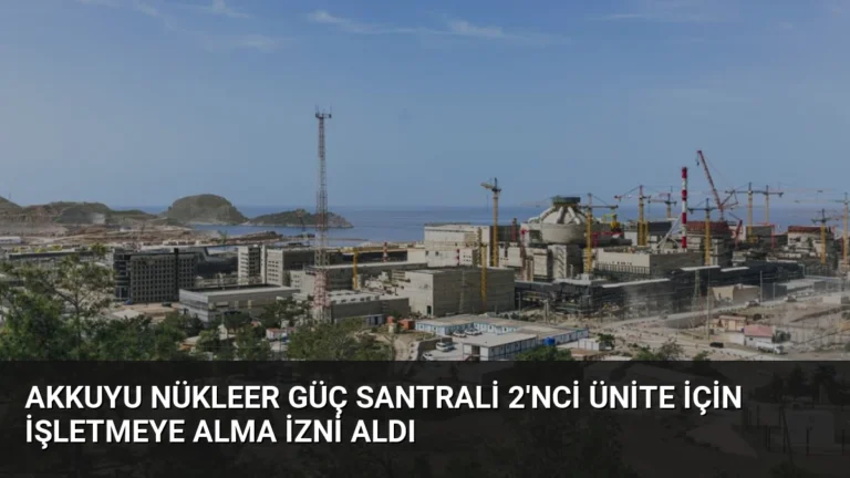 Akkuyu Nükleer Güç Santrali 2’nci Ünite İçin İşletmeye Alma İzni Aldı