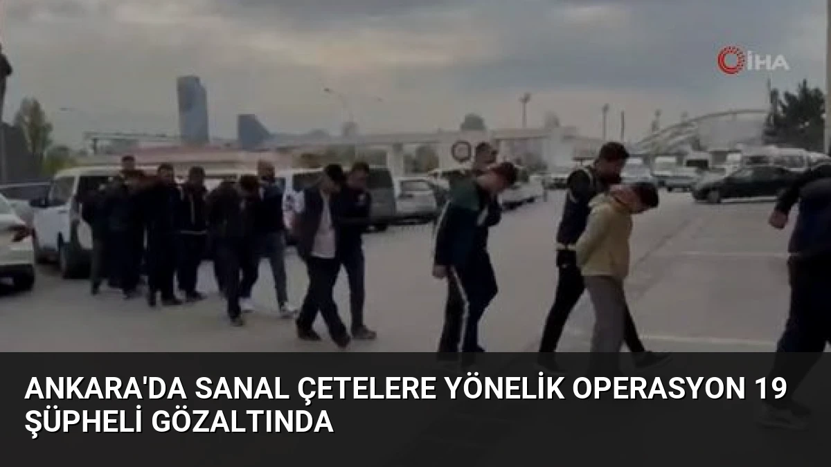Ankara’da Sanal Çetelere Yönelik Operasyon 19 Şüpheli Gözaltında